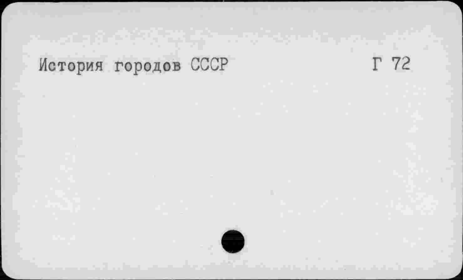 ﻿История городов СССР
Г 72